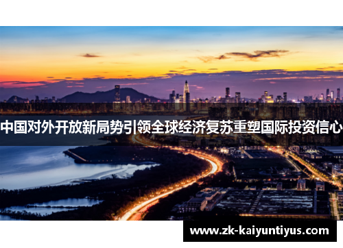 中国对外开放新局势引领全球经济复苏重塑国际投资信心