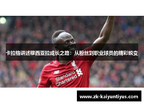 卡拉格讲述穆西亚拉成长之路：从粉丝到职业球员的精彩蜕变