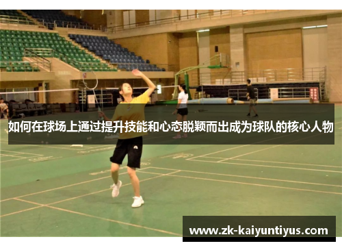 如何在球场上通过提升技能和心态脱颖而出成为球队的核心人物