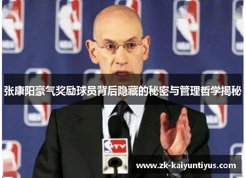 张康阳豪气奖励球员背后隐藏的秘密与管理哲学揭秘