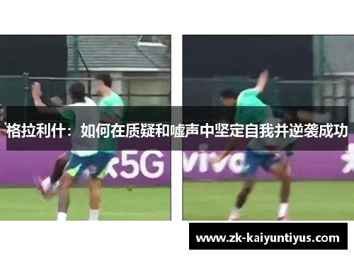 格拉利什：如何在质疑和嘘声中坚定自我并逆袭成功