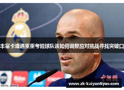 丰塞卡遭遇重重考验球队该如何调整应对挑战寻找突破口