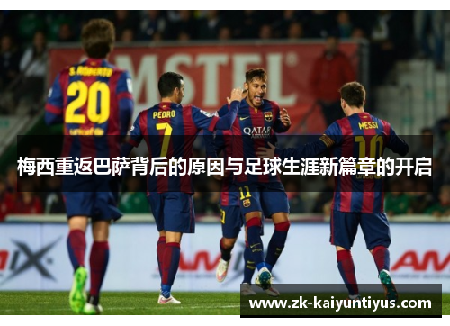 梅西重返巴萨背后的原因与足球生涯新篇章的开启