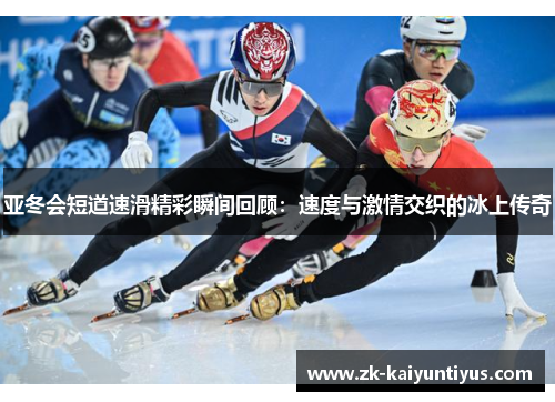 亚冬会短道速滑精彩瞬间回顾：速度与激情交织的冰上传奇