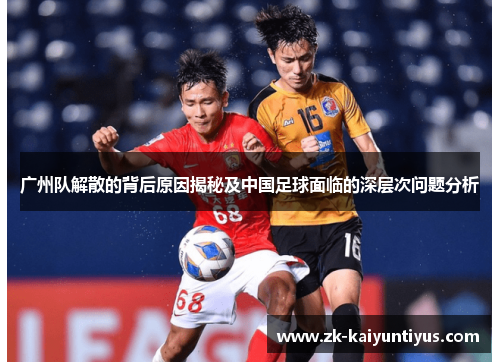 广州队解散的背后原因揭秘及中国足球面临的深层次问题分析