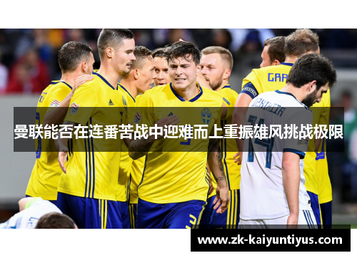 曼联能否在连番苦战中迎难而上重振雄风挑战极限