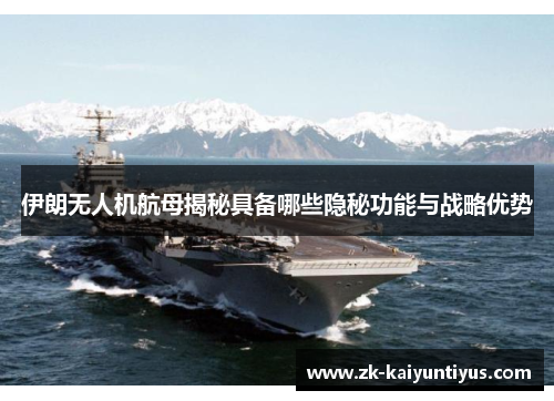 伊朗无人机航母揭秘具备哪些隐秘功能与战略优势