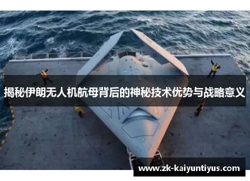 揭秘伊朗无人机航母背后的神秘技术优势与战略意义