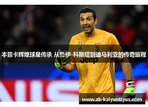 本菲卡辉煌球星传承 从鲁伊-科斯塔到迪马利亚的传奇旅程