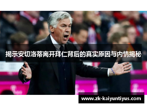 揭示安切洛蒂离开拜仁背后的真实原因与内情揭秘