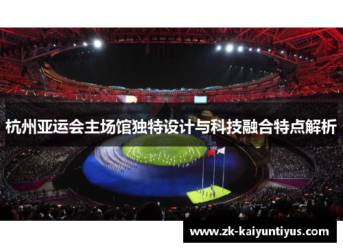 杭州亚运会主场馆独特设计与科技融合特点解析