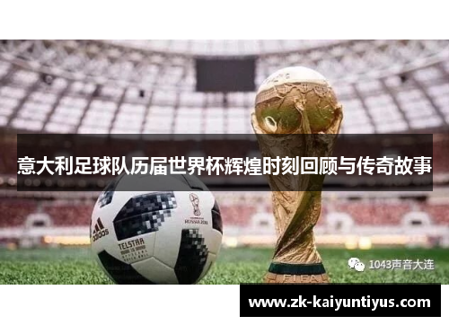 意大利足球队历届世界杯辉煌时刻回顾与传奇故事