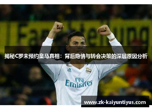 揭秘C罗未预约皇马真相：背后隐情与转会决策的深层原因分析