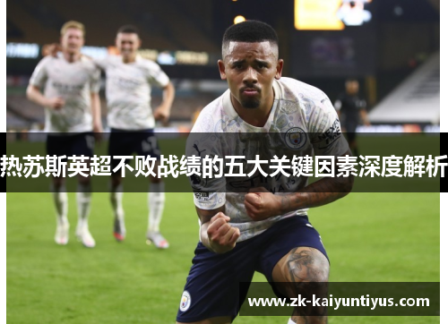 热苏斯英超不败战绩的五大关键因素深度解析
