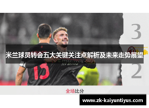 米兰球员转会五大关键关注点解析及未来走势展望