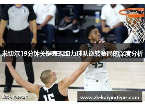 米切尔19分钟关键表现助力球队逆转赛局的深度分析