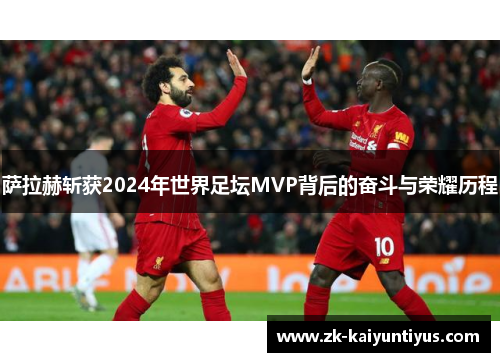 萨拉赫斩获2024年世界足坛MVP背后的奋斗与荣耀历程
