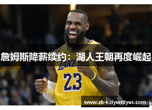 詹姆斯降薪续约：湖人王朝再度崛起