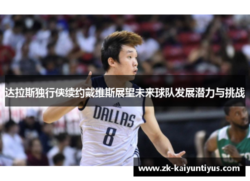达拉斯独行侠续约戴维斯展望未来球队发展潜力与挑战