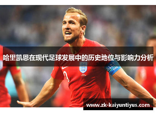 哈里凯恩在现代足球发展中的历史地位与影响力分析