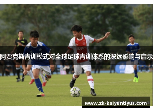 阿贾克斯青训模式对全球足球青训体系的深远影响与启示