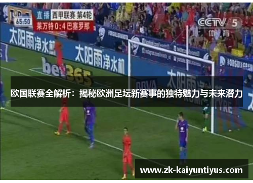 欧国联赛全解析：揭秘欧洲足坛新赛事的独特魅力与未来潜力