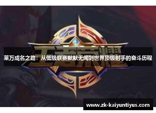 莱万成名之路：从低级联赛默默无闻到世界顶级射手的奋斗历程