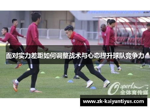 面对实力差距如何调整战术与心态提升球队竞争力