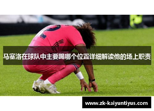 马塞洛在球队中主要踢哪个位置详细解读他的场上职责