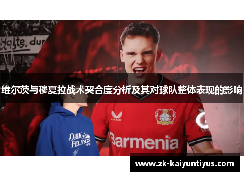 维尔茨与穆夏拉战术契合度分析及其对球队整体表现的影响