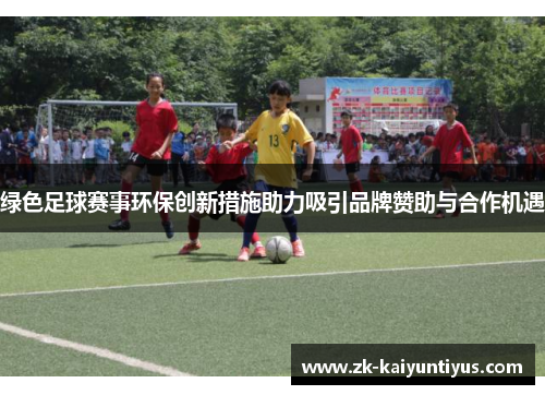 绿色足球赛事环保创新措施助力吸引品牌赞助与合作机遇